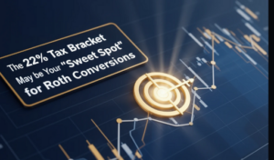 The 22% Tax Bracket May be Your “Sweet Spot” for Roth Conversions